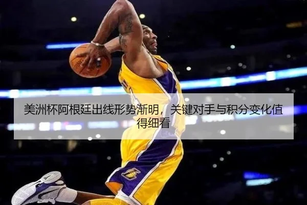 美洲杯阿根廷出线形势渐明，关键对手与积分变化值得细看